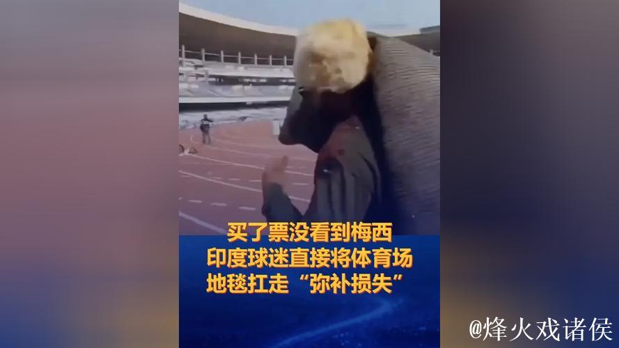 买票未见梅西,印度球迷扛走体育场地毯“讨回公道” 买票未见梅西,印度球迷扛走体育场地毯“讨回公道”